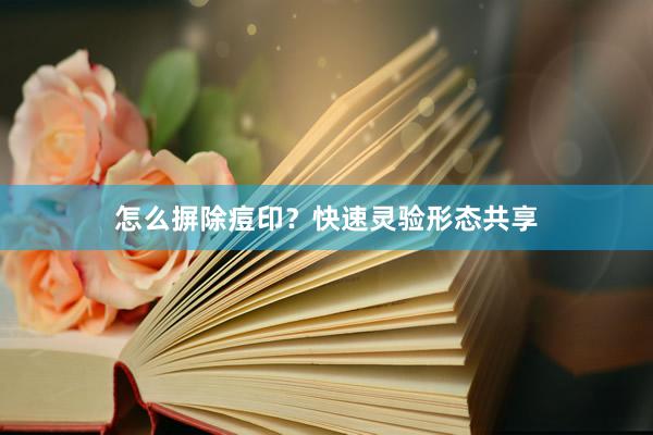 怎么摒除痘印？快速灵验形态共享
