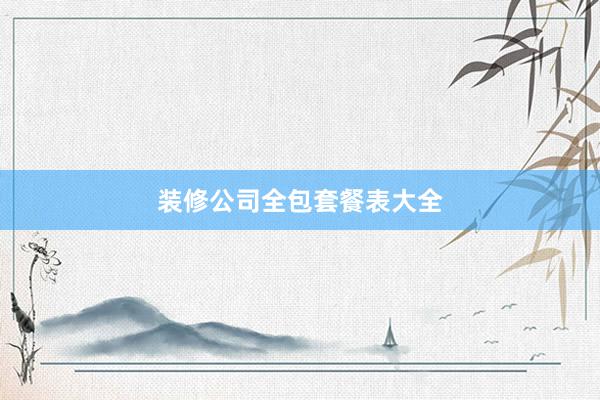 装修公司全包套餐表大全